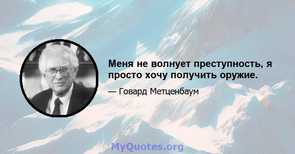 Меня не волнует преступность, я просто хочу получить оружие.