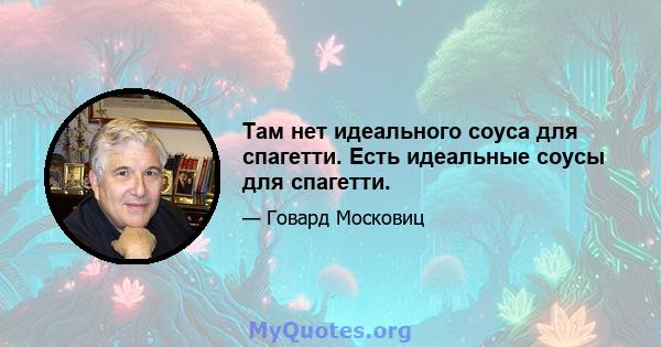 Там нет идеального соуса для спагетти. Есть идеальные соусы для спагетти.