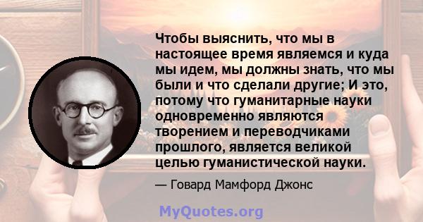 Чтобы выяснить, что мы в настоящее время являемся и куда мы идем, мы должны знать, что мы были и что сделали другие; И это, потому что гуманитарные науки одновременно являются творением и переводчиками прошлого,