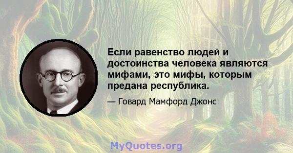 Если равенство людей и достоинства человека являются мифами, это мифы, которым предана республика.