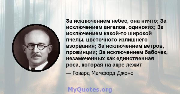 За исключением небес, она ничто; За исключением ангелов, одиноких; За исключением какой-то широкой пчелы, цветочного излишнего взорвания; За исключением ветров, провинции; За исключением бабочек, незамеченных как