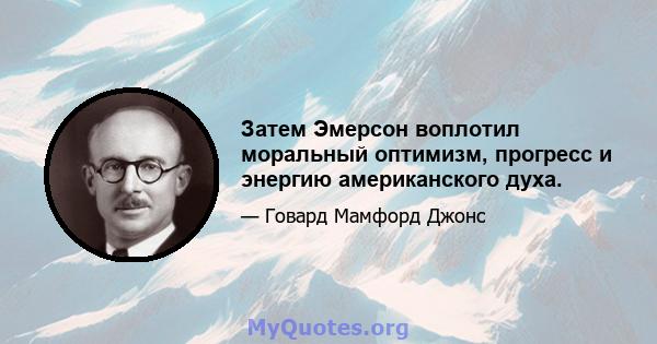 Затем Эмерсон воплотил моральный оптимизм, прогресс и энергию американского духа.