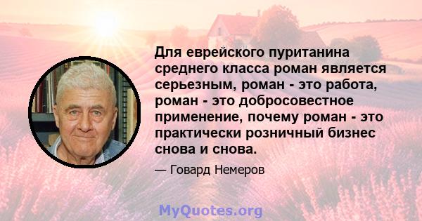 Для еврейского пуританина среднего класса роман является серьезным, роман - это работа, роман - это добросовестное применение, почему роман - это практически розничный бизнес снова и снова.