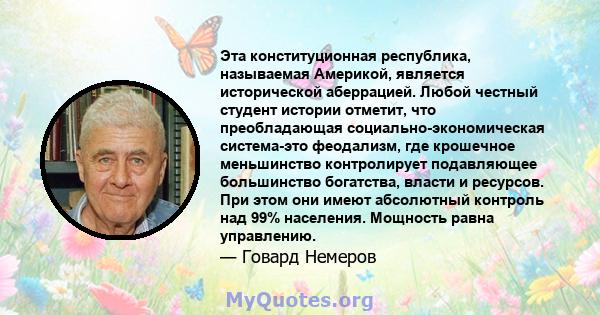 Эта конституционная республика, называемая Америкой, является исторической аберрацией. Любой честный студент истории отметит, что преобладающая социально-экономическая система-это феодализм, где крошечное меньшинство