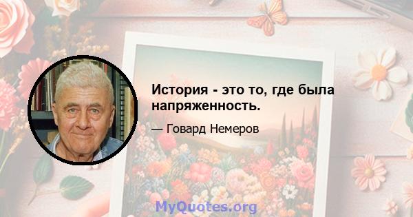 История - это то, где была напряженность.