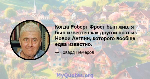 Когда Роберт Фрост был жив, я был известен как другой поэт из Новой Англии, которого вообще едва известно.