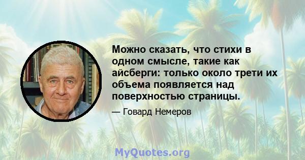 Можно сказать, что стихи в одном смысле, такие как айсберги: только около трети их объема появляется над поверхностью страницы.