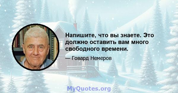 Напишите, что вы знаете. Это должно оставить вам много свободного времени.