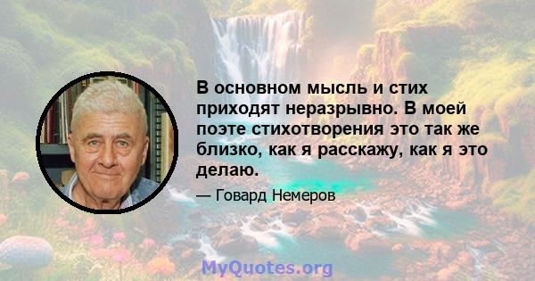 В основном мысль и стих приходят неразрывно. В моей поэте стихотворения это так же близко, как я расскажу, как я это делаю.