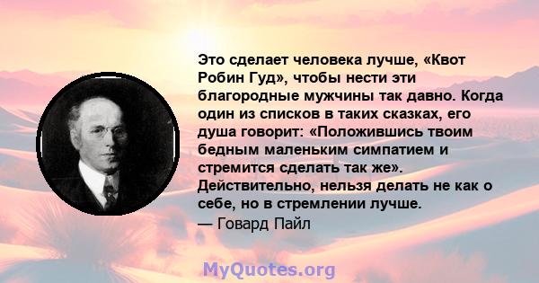 Это сделает человека лучше, «Квот Робин Гуд», чтобы нести эти благородные мужчины так давно. Когда один из списков в таких сказках, его душа говорит: «Положившись твоим бедным маленьким симпатием и стремится сделать так 