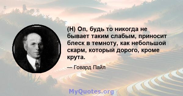 (H) Оп, будь то никогда не бывает таким слабым, приносит блеск в темноту, как небольшой скарм, который дорого, кроме крута.