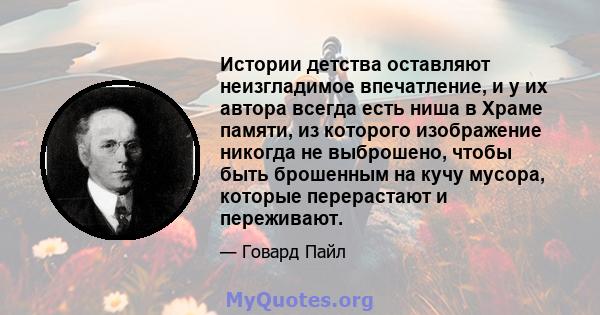 Истории детства оставляют неизгладимое впечатление, и у их автора всегда есть ниша в Храме памяти, из которого изображение никогда не выброшено, чтобы быть брошенным на кучу мусора, которые перерастают и переживают.