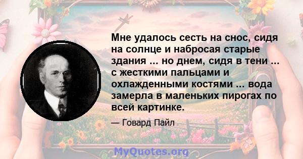 Мне удалось сесть на снос, сидя на солнце и набросая старые здания ... но днем, сидя в тени ... с жесткими пальцами и охлажденными костями ... вода замерла в маленьких пирогах по всей картинке.