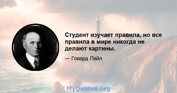 Студент изучает правила, но все правила в мире никогда не делают картины.