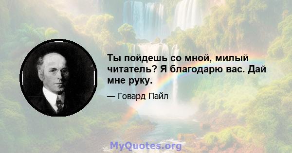 Ты пойдешь со мной, милый читатель? Я благодарю вас. Дай мне руку.