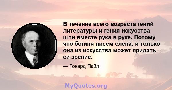 В течение всего возраста гений литературы и гения искусства шли вместе рука в руке. Потому что богиня писем слепа, и только она из искусства может придать ей зрение.