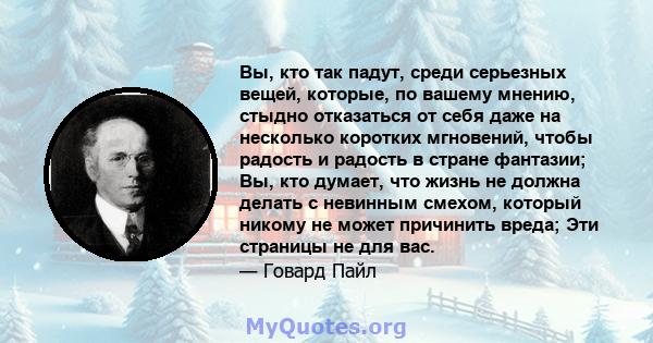 Вы, кто так падут, среди серьезных вещей, которые, по вашему мнению, стыдно отказаться от себя даже на несколько коротких мгновений, чтобы радость и радость в стране фантазии; Вы, кто думает, что жизнь не должна делать