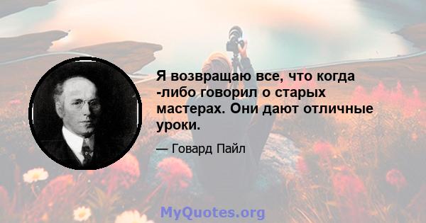 Я возвращаю все, что когда -либо говорил о старых мастерах. Они дают отличные уроки.