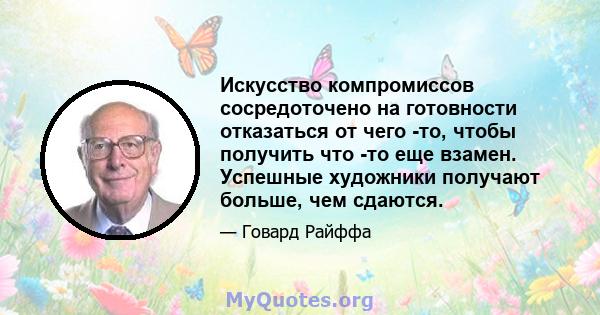 Искусство компромиссов сосредоточено на готовности отказаться от чего -то, чтобы получить что -то еще взамен. Успешные художники получают больше, чем сдаются.