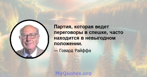 Партия, которая ведет переговоры в спешке, часто находится в невыгодном положении.