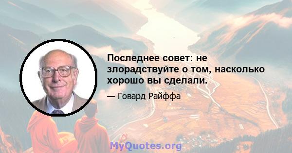 Последнее совет: не злорадствуйте о том, насколько хорошо вы сделали.