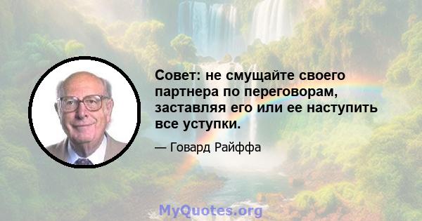 Совет: не смущайте своего партнера по переговорам, заставляя его или ее наступить все уступки.