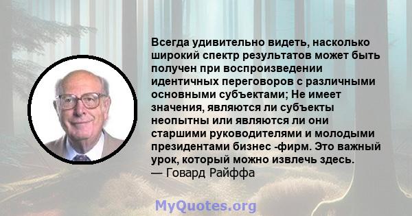 Всегда удивительно видеть, насколько широкий спектр результатов может быть получен при воспроизведении идентичных переговоров с различными основными субъектами; Не имеет значения, являются ли субъекты неопытны или