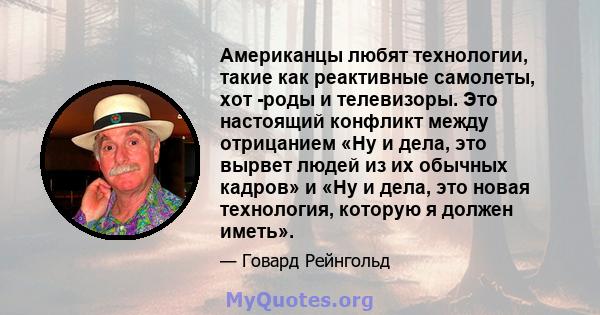 Американцы любят технологии, такие как реактивные самолеты, хот -роды и телевизоры. Это настоящий конфликт между отрицанием «Ну и дела, это вырвет людей из их обычных кадров» и «Ну и дела, это новая технология, которую