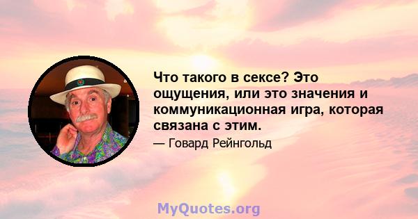 Что такого в сексе? Это ощущения, или это значения и коммуникационная игра, которая связана с этим.