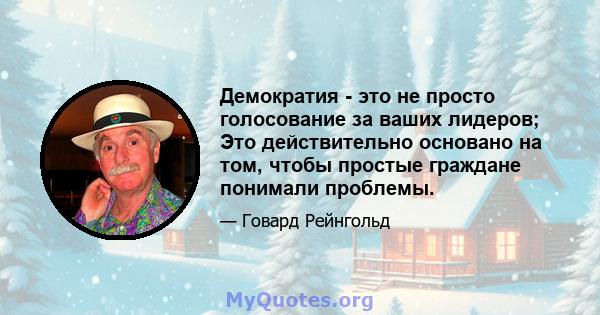 Демократия - это не просто голосование за ваших лидеров; Это действительно основано на том, чтобы простые граждане понимали проблемы.