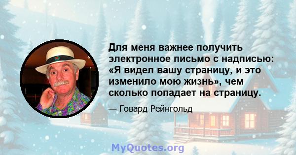 Для меня важнее получить электронное письмо с надписью: «Я видел вашу страницу, и это изменило мою жизнь», чем сколько попадает на страницу.