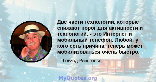 Две части технологии, которые снижают порог для активности и технологий, - это Интернет и мобильный телефон. Любой, у кого есть причина, теперь может мобилизоваться очень быстро.