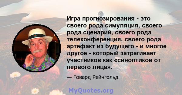 Игра прогнозирования - это своего рода симуляция, своего рода сценарий, своего рода телеконференция, своего рода артефакт из будущего - и многое другое - который затрагивает участников как «синоптиков от первого лица».