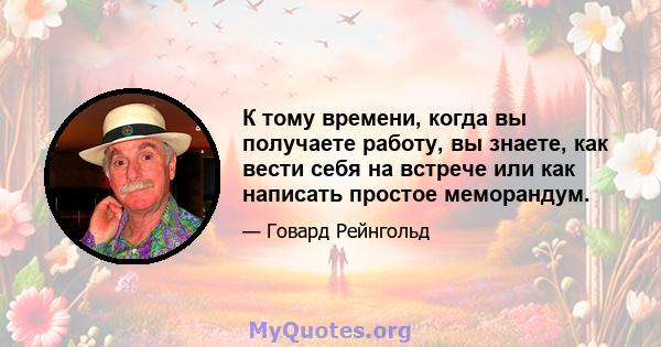 К тому времени, когда вы получаете работу, вы знаете, как вести себя на встрече или как написать простое меморандум.