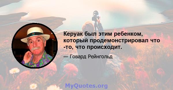 Керуак был этим ребенком, который продемонстрировал что -то, что происходит.