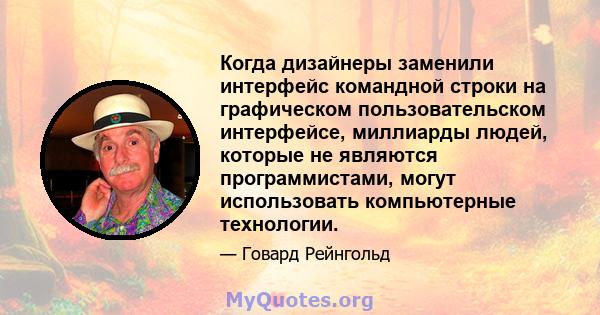 Когда дизайнеры заменили интерфейс командной строки на графическом пользовательском интерфейсе, миллиарды людей, которые не являются программистами, могут использовать компьютерные технологии.