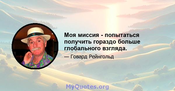 Моя миссия - попытаться получить гораздо больше глобального взгляда.