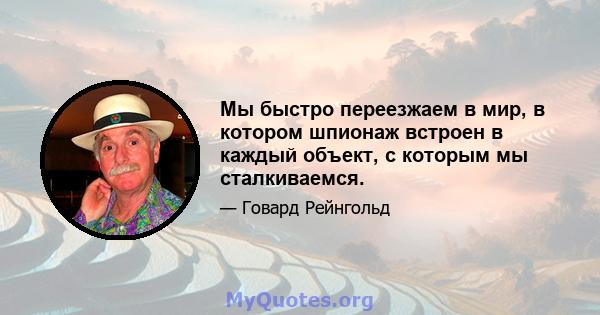 Мы быстро переезжаем в мир, в котором шпионаж встроен в каждый объект, с которым мы сталкиваемся.