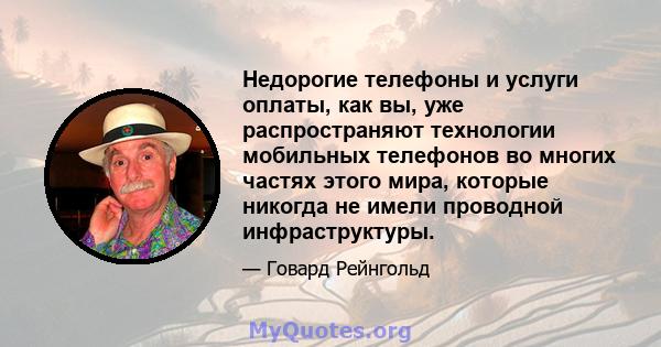 Недорогие телефоны и услуги оплаты, как вы, уже распространяют технологии мобильных телефонов во многих частях этого мира, которые никогда не имели проводной инфраструктуры.