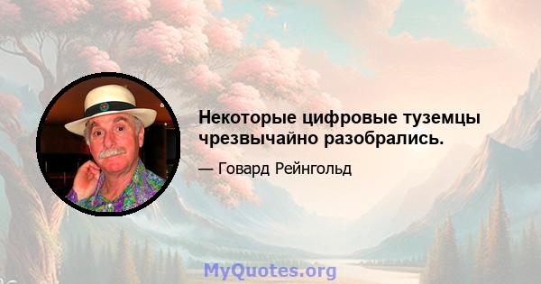 Некоторые цифровые туземцы чрезвычайно разобрались.