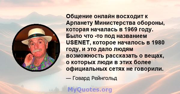 Общение онлайн восходит к Арпанету Министерства обороны, которая началась в 1969 году. Было что -то под названием USENET, которое началось в 1980 году, и это дало людям возможность рассказать о вещах, о которых люди в