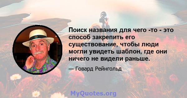 Поиск названия для чего -то - это способ закрепить его существование, чтобы люди могли увидеть шаблон, где они ничего не видели раньше.