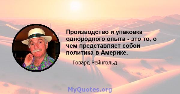 Производство и упаковка однородного опыта - это то, о чем представляет собой политика в Америке.