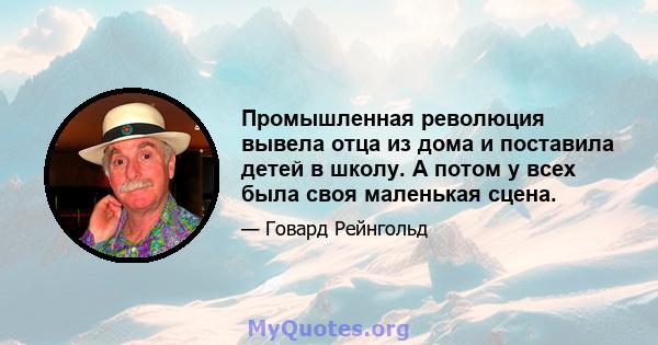 Промышленная революция вывела отца из дома и поставила детей в школу. А потом у всех была своя маленькая сцена.