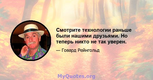 Смотрите технологии раньше были нашими друзьями. Но теперь никто не так уверен.