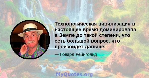 Технологическая цивилизация в настоящее время доминировала в Земле до такой степени, что есть большой вопрос, что произойдет дальше.