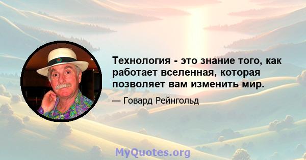 Технология - это знание того, как работает вселенная, которая позволяет вам изменить мир.