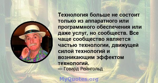 Технология больше не состоит только из аппаратного или программного обеспечения или даже услуг, но сообществ. Все чаще сообщество является частью технологии, движущей силой технологий и возникающим эффектом технологий.