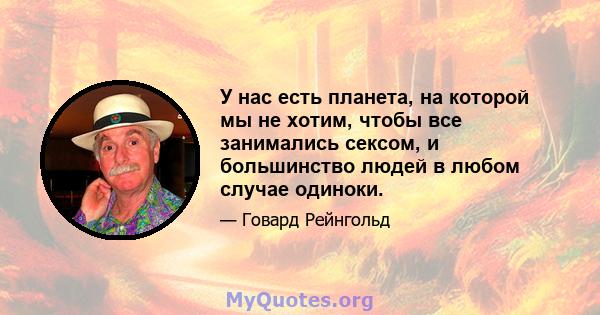 У нас есть планета, на которой мы не хотим, чтобы все занимались сексом, и большинство людей в любом случае одиноки.