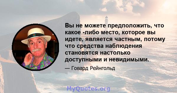 Вы не можете предположить, что какое -либо место, которое вы идете, является частным, потому что средства наблюдения становятся настолько доступными и невидимыми.